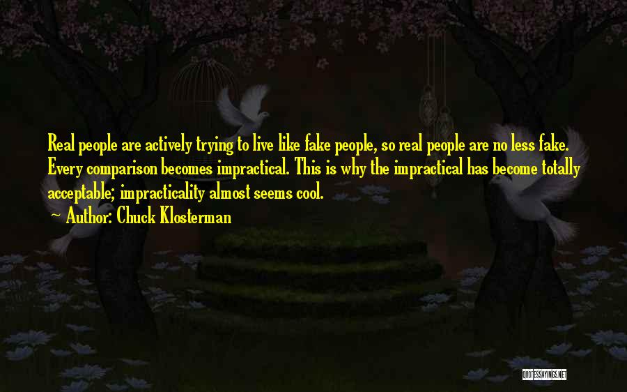 Chuck Klosterman Quotes: Real People Are Actively Trying To Live Like Fake People, So Real People Are No Less Fake. Every Comparison Becomes