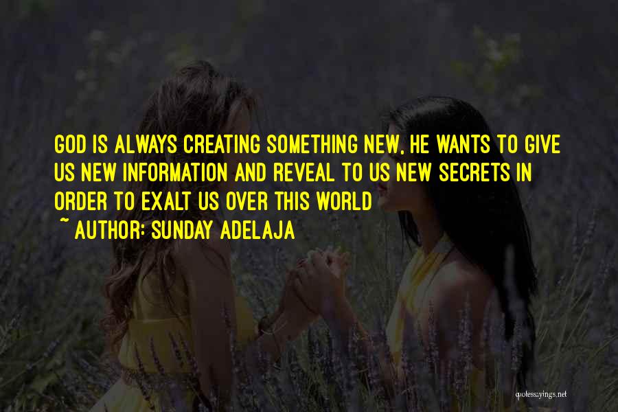 Sunday Adelaja Quotes: God Is Always Creating Something New, He Wants To Give Us New Information And Reveal To Us New Secrets In