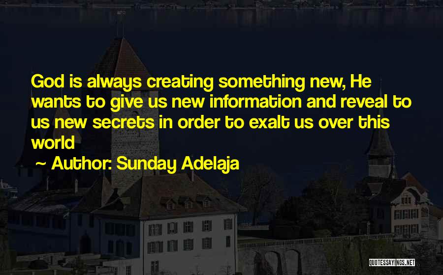 Sunday Adelaja Quotes: God Is Always Creating Something New, He Wants To Give Us New Information And Reveal To Us New Secrets In