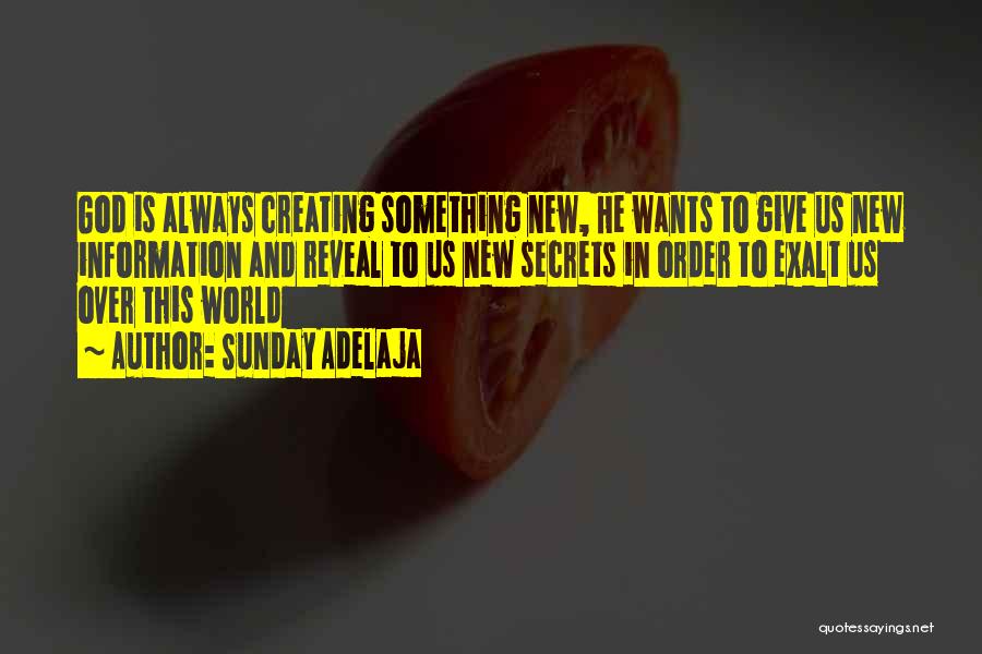 Sunday Adelaja Quotes: God Is Always Creating Something New, He Wants To Give Us New Information And Reveal To Us New Secrets In