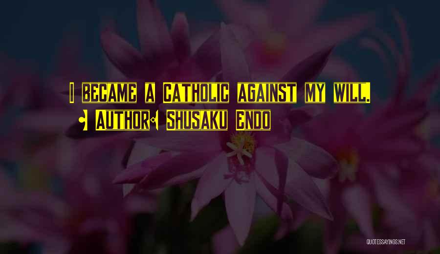 Shusaku Endo Quotes: I Became A Catholic Against My Will.