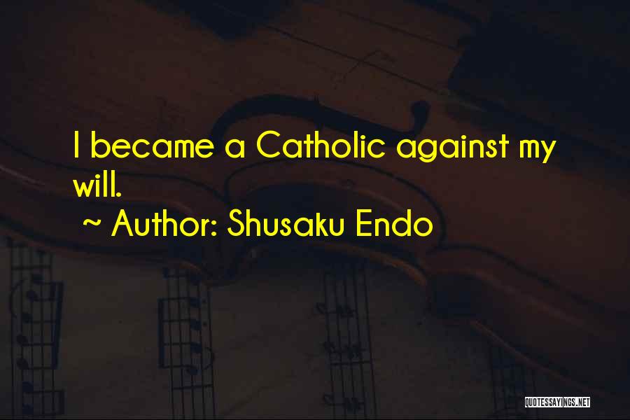 Shusaku Endo Quotes: I Became A Catholic Against My Will.