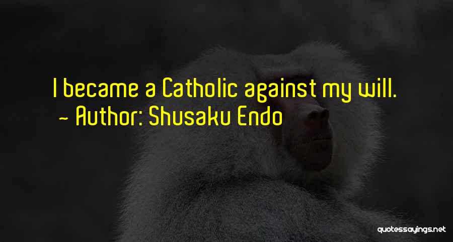 Shusaku Endo Quotes: I Became A Catholic Against My Will.