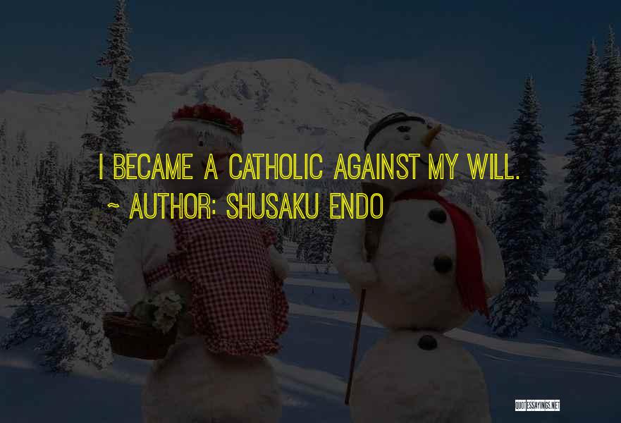 Shusaku Endo Quotes: I Became A Catholic Against My Will.