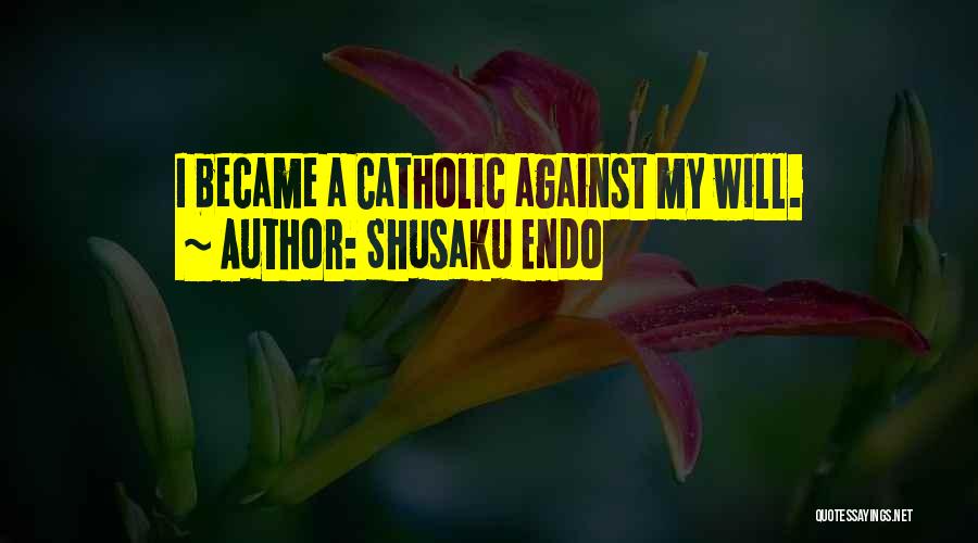 Shusaku Endo Quotes: I Became A Catholic Against My Will.