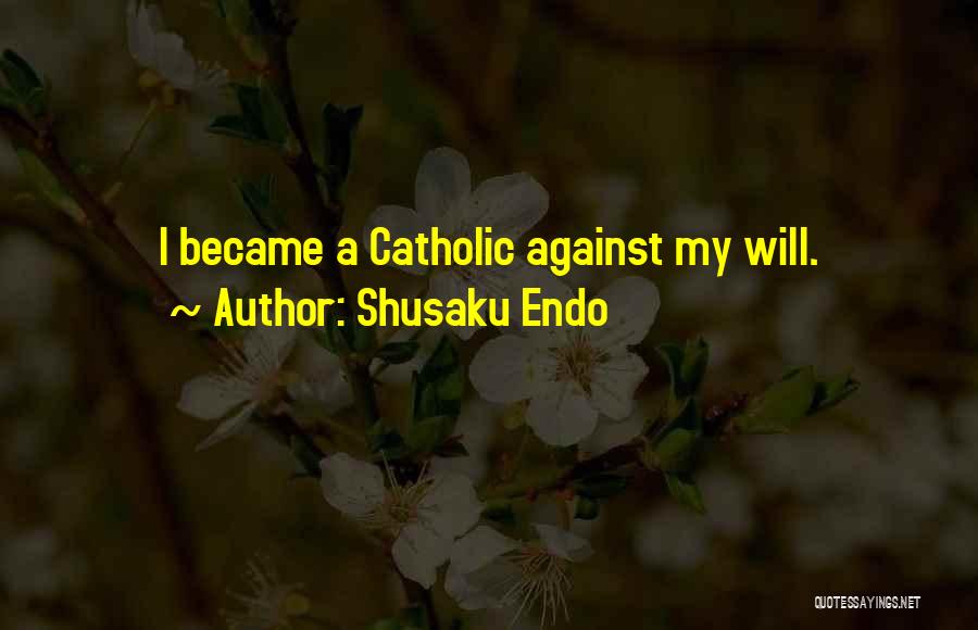 Shusaku Endo Quotes: I Became A Catholic Against My Will.