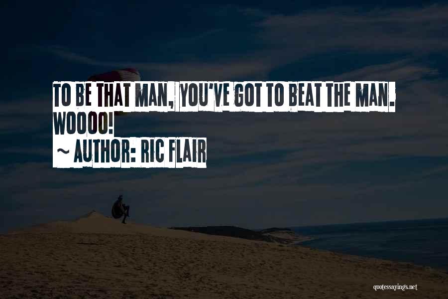 Ric Flair Quotes: To Be That Man, You've Got To Beat The Man. Woooo!