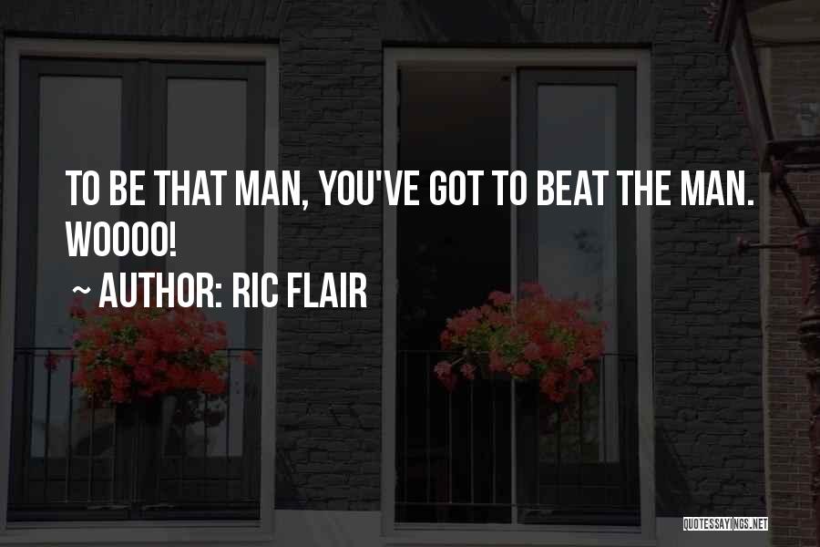 Ric Flair Quotes: To Be That Man, You've Got To Beat The Man. Woooo!
