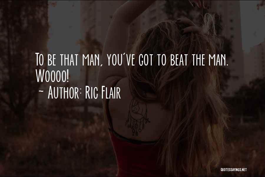 Ric Flair Quotes: To Be That Man, You've Got To Beat The Man. Woooo!