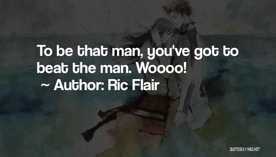 Ric Flair Quotes: To Be That Man, You've Got To Beat The Man. Woooo!