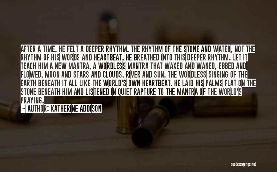 Katherine Addison Quotes: After A Time, He Felt A Deeper Rhythm, The Rhythm Of The Stone And Water, Not The Rhythm Of His