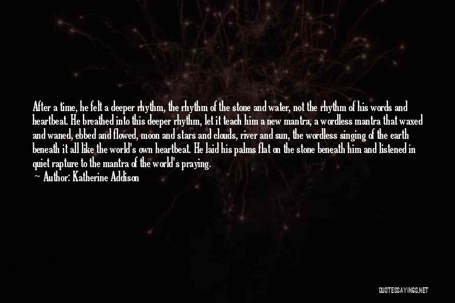 Katherine Addison Quotes: After A Time, He Felt A Deeper Rhythm, The Rhythm Of The Stone And Water, Not The Rhythm Of His
