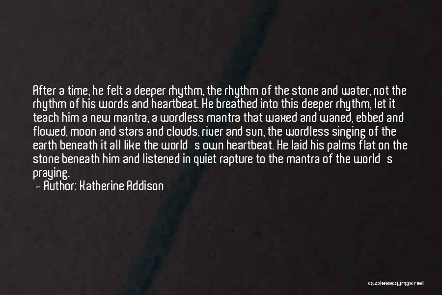 Katherine Addison Quotes: After A Time, He Felt A Deeper Rhythm, The Rhythm Of The Stone And Water, Not The Rhythm Of His