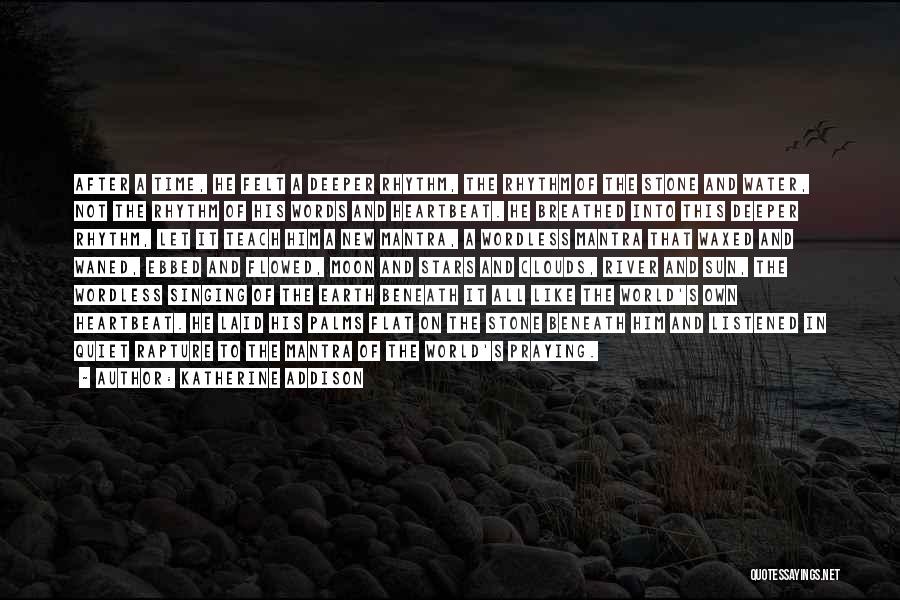 Katherine Addison Quotes: After A Time, He Felt A Deeper Rhythm, The Rhythm Of The Stone And Water, Not The Rhythm Of His