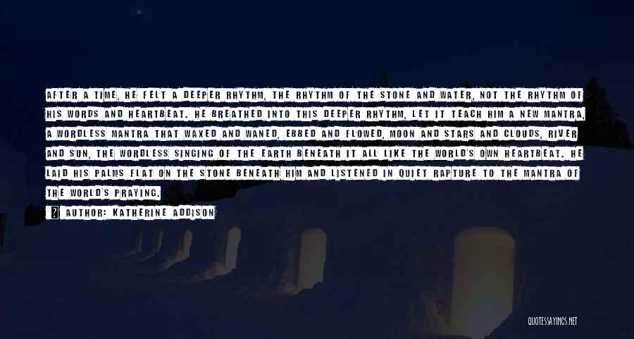 Katherine Addison Quotes: After A Time, He Felt A Deeper Rhythm, The Rhythm Of The Stone And Water, Not The Rhythm Of His