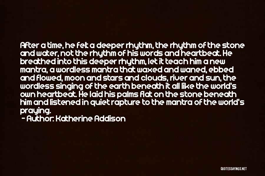 Katherine Addison Quotes: After A Time, He Felt A Deeper Rhythm, The Rhythm Of The Stone And Water, Not The Rhythm Of His