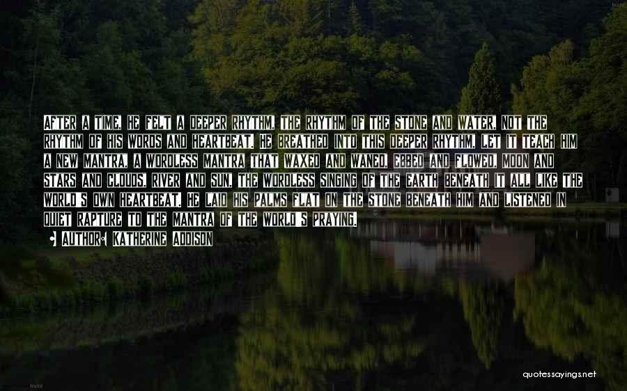 Katherine Addison Quotes: After A Time, He Felt A Deeper Rhythm, The Rhythm Of The Stone And Water, Not The Rhythm Of His