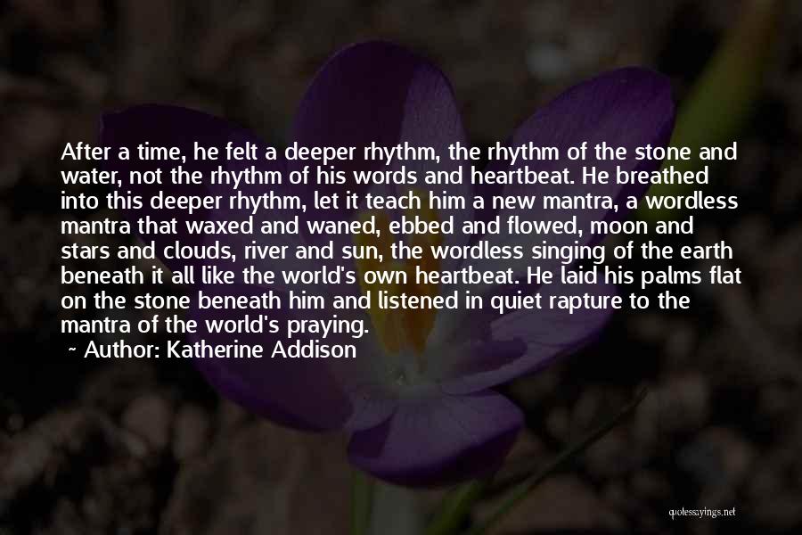 Katherine Addison Quotes: After A Time, He Felt A Deeper Rhythm, The Rhythm Of The Stone And Water, Not The Rhythm Of His