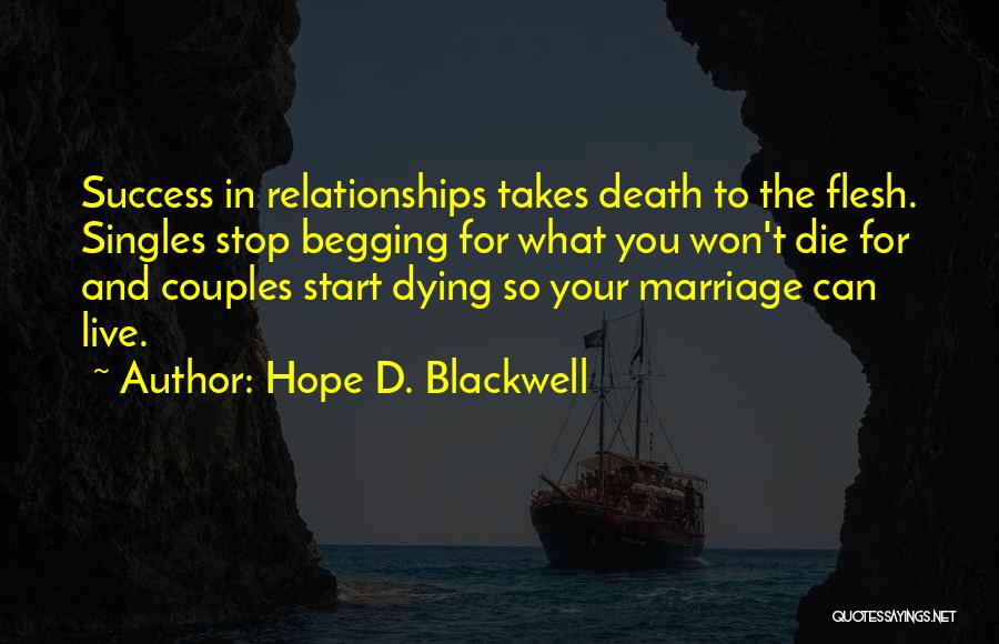 Hope D. Blackwell Quotes: Success In Relationships Takes Death To The Flesh. Singles Stop Begging For What You Won't Die For And Couples Start