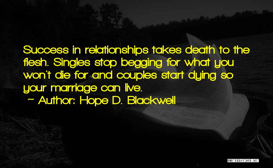 Hope D. Blackwell Quotes: Success In Relationships Takes Death To The Flesh. Singles Stop Begging For What You Won't Die For And Couples Start