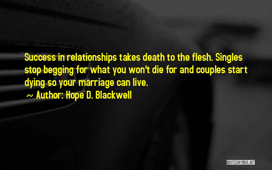 Hope D. Blackwell Quotes: Success In Relationships Takes Death To The Flesh. Singles Stop Begging For What You Won't Die For And Couples Start