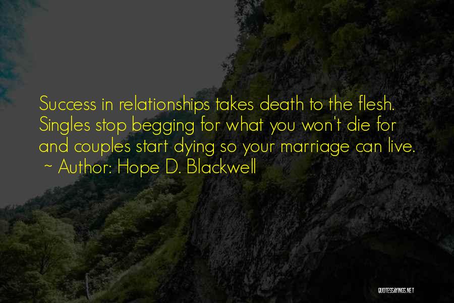 Hope D. Blackwell Quotes: Success In Relationships Takes Death To The Flesh. Singles Stop Begging For What You Won't Die For And Couples Start