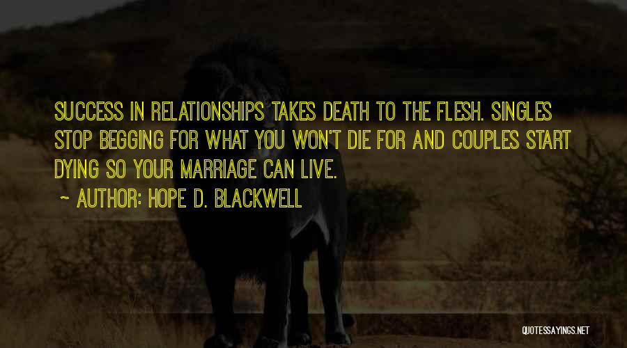 Hope D. Blackwell Quotes: Success In Relationships Takes Death To The Flesh. Singles Stop Begging For What You Won't Die For And Couples Start