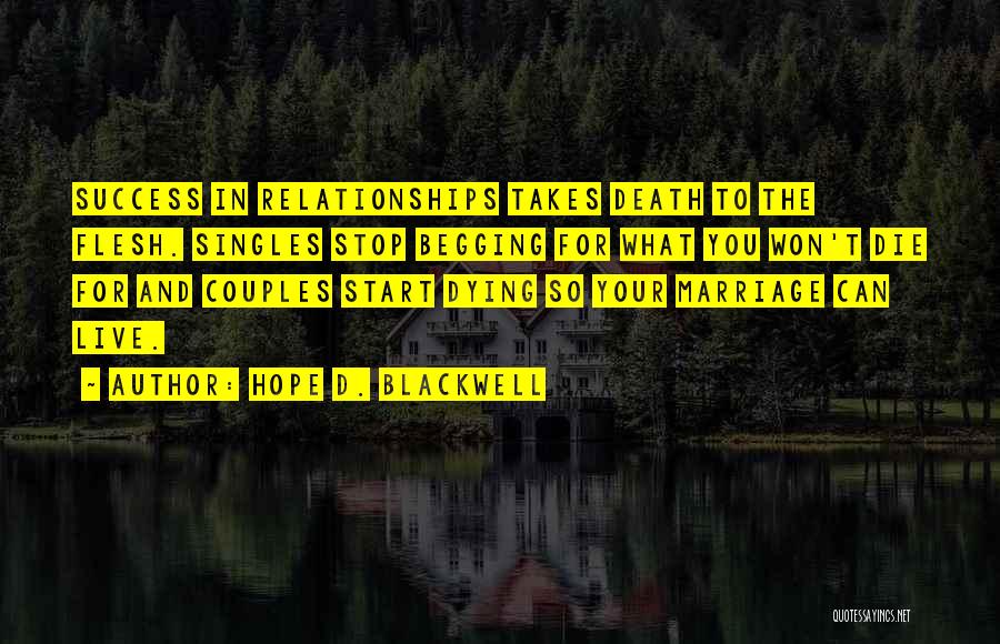 Hope D. Blackwell Quotes: Success In Relationships Takes Death To The Flesh. Singles Stop Begging For What You Won't Die For And Couples Start