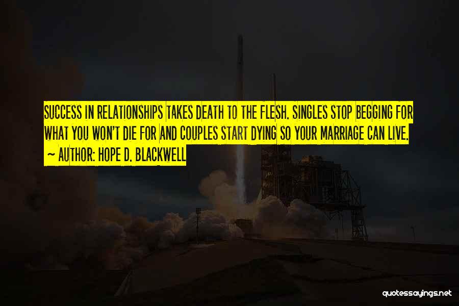 Hope D. Blackwell Quotes: Success In Relationships Takes Death To The Flesh. Singles Stop Begging For What You Won't Die For And Couples Start