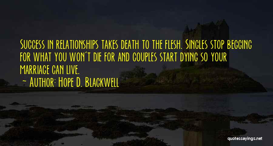 Hope D. Blackwell Quotes: Success In Relationships Takes Death To The Flesh. Singles Stop Begging For What You Won't Die For And Couples Start