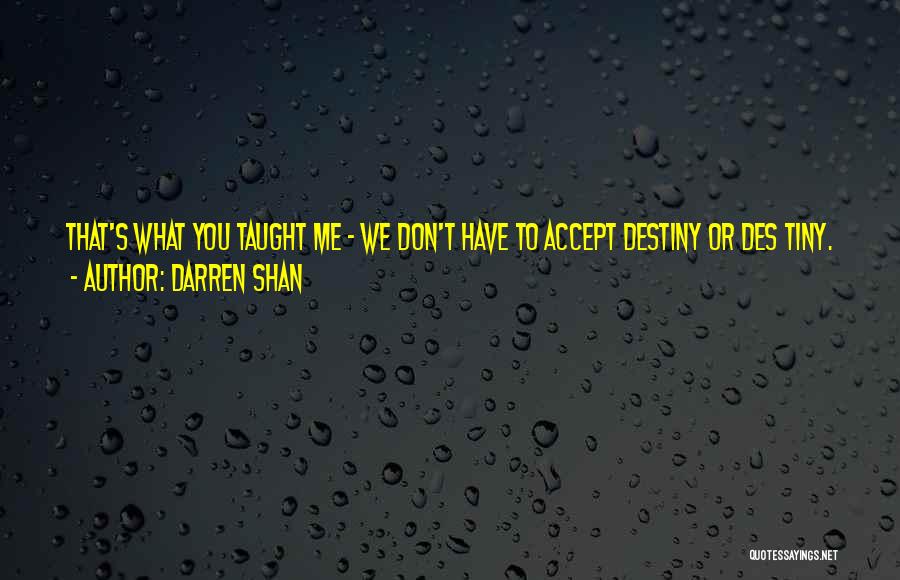 Darren Shan Quotes: That's What You Taught Me - We Don't Have To Accept Destiny Or Des Tiny. We Can Create Our Own