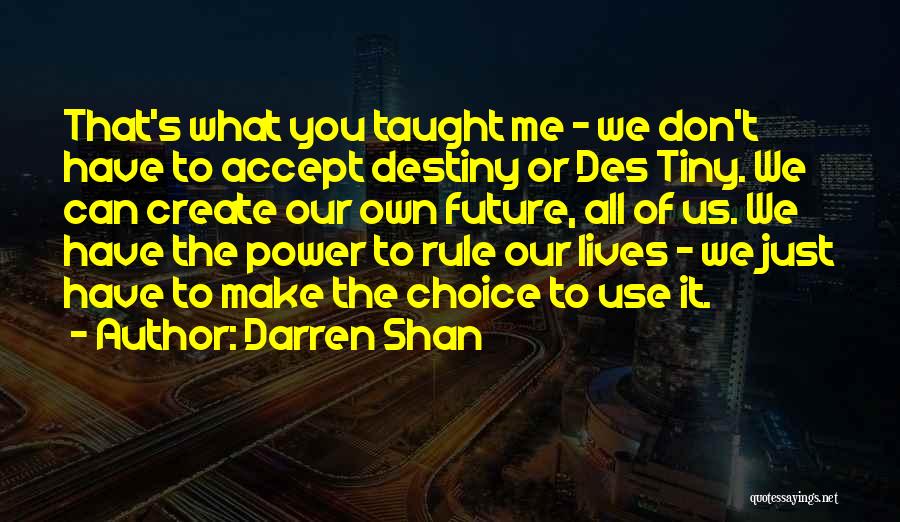 Darren Shan Quotes: That's What You Taught Me - We Don't Have To Accept Destiny Or Des Tiny. We Can Create Our Own