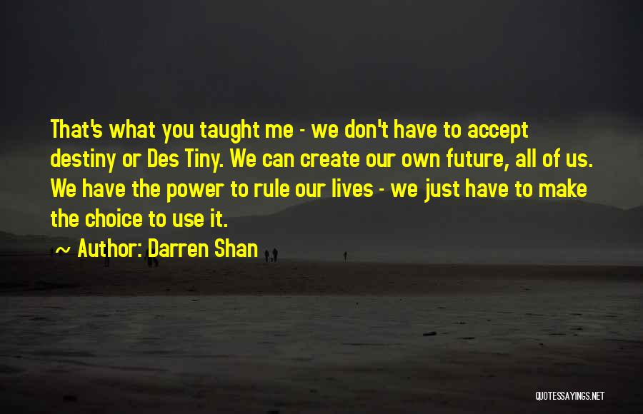 Darren Shan Quotes: That's What You Taught Me - We Don't Have To Accept Destiny Or Des Tiny. We Can Create Our Own