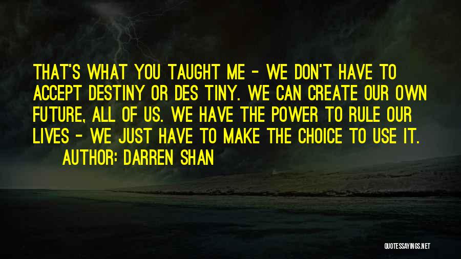Darren Shan Quotes: That's What You Taught Me - We Don't Have To Accept Destiny Or Des Tiny. We Can Create Our Own