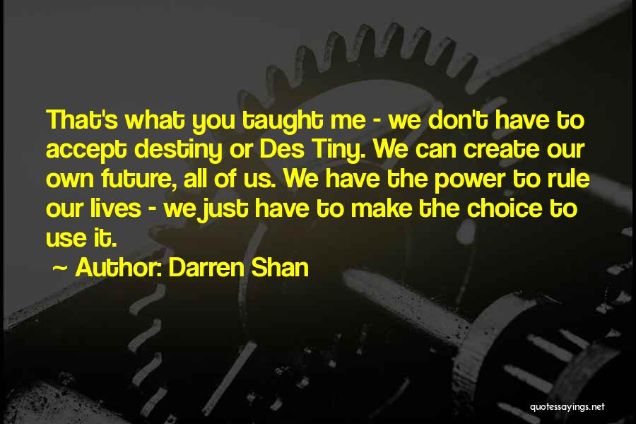 Darren Shan Quotes: That's What You Taught Me - We Don't Have To Accept Destiny Or Des Tiny. We Can Create Our Own