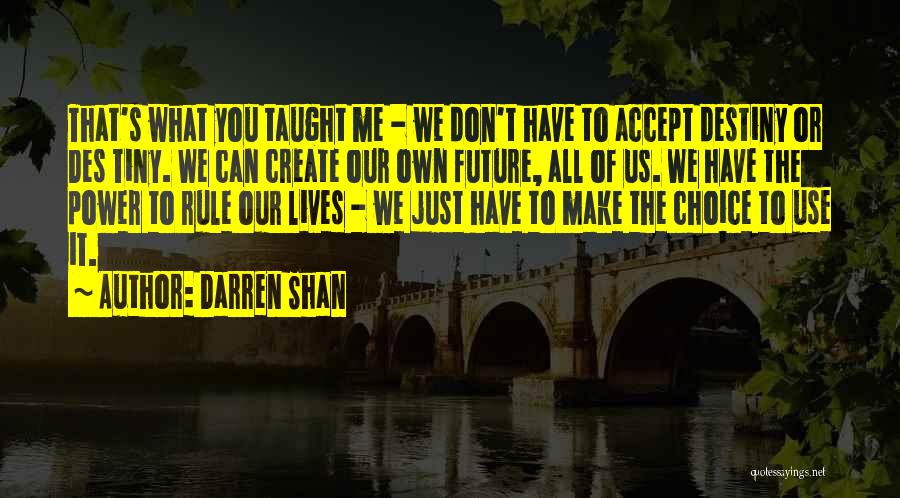 Darren Shan Quotes: That's What You Taught Me - We Don't Have To Accept Destiny Or Des Tiny. We Can Create Our Own