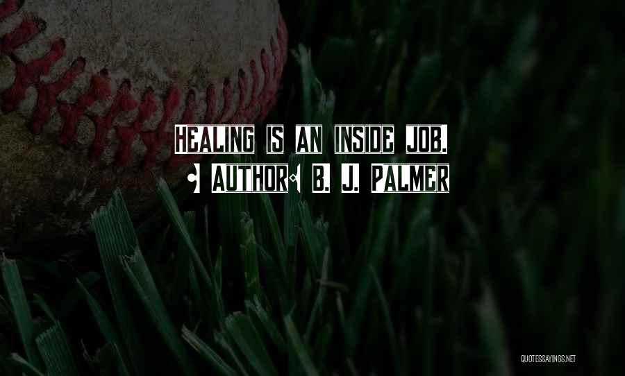 B. J. Palmer Quotes: Healing Is An Inside Job.