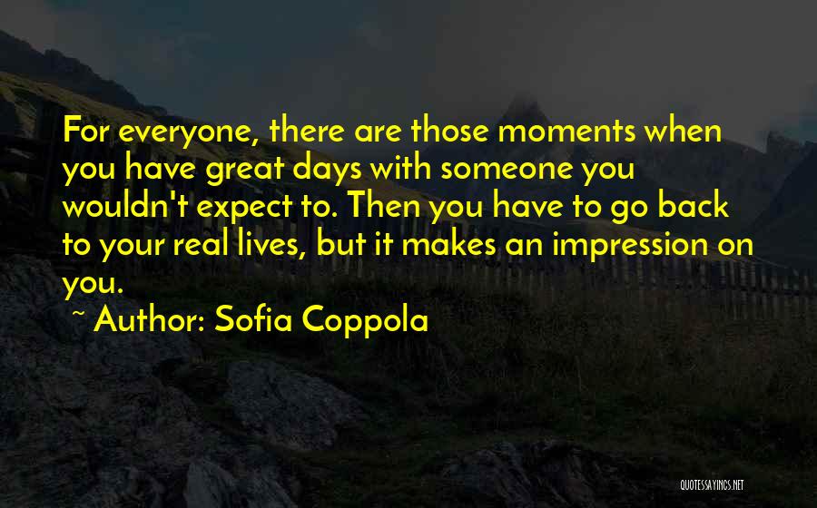 Sofia Coppola Quotes: For Everyone, There Are Those Moments When You Have Great Days With Someone You Wouldn't Expect To. Then You Have