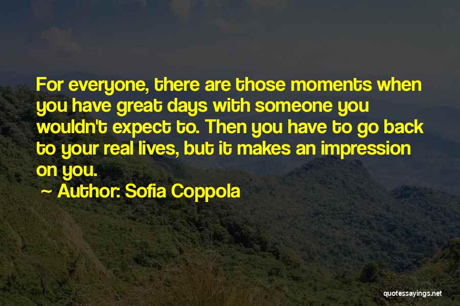 Sofia Coppola Quotes: For Everyone, There Are Those Moments When You Have Great Days With Someone You Wouldn't Expect To. Then You Have