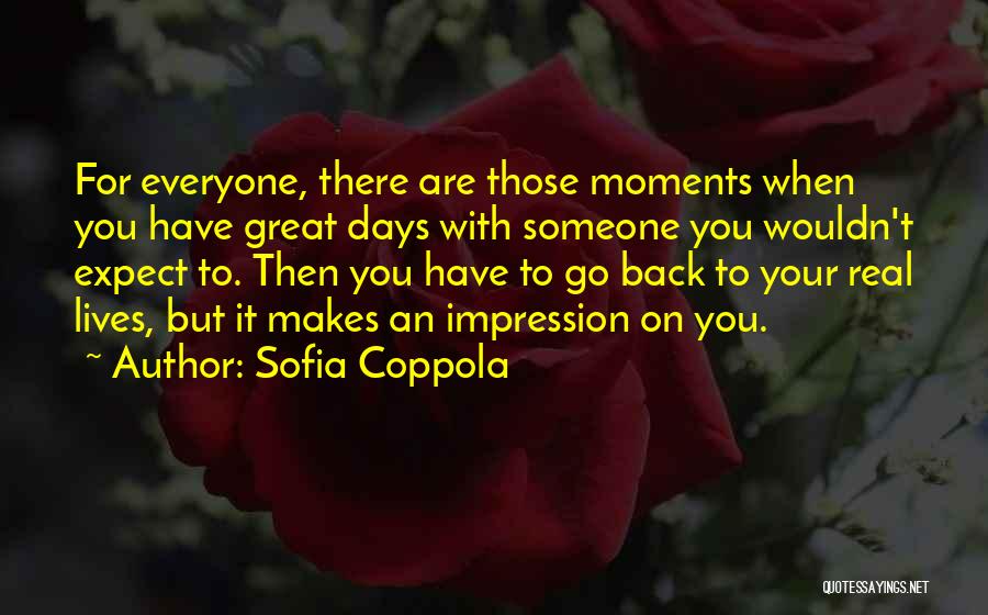 Sofia Coppola Quotes: For Everyone, There Are Those Moments When You Have Great Days With Someone You Wouldn't Expect To. Then You Have