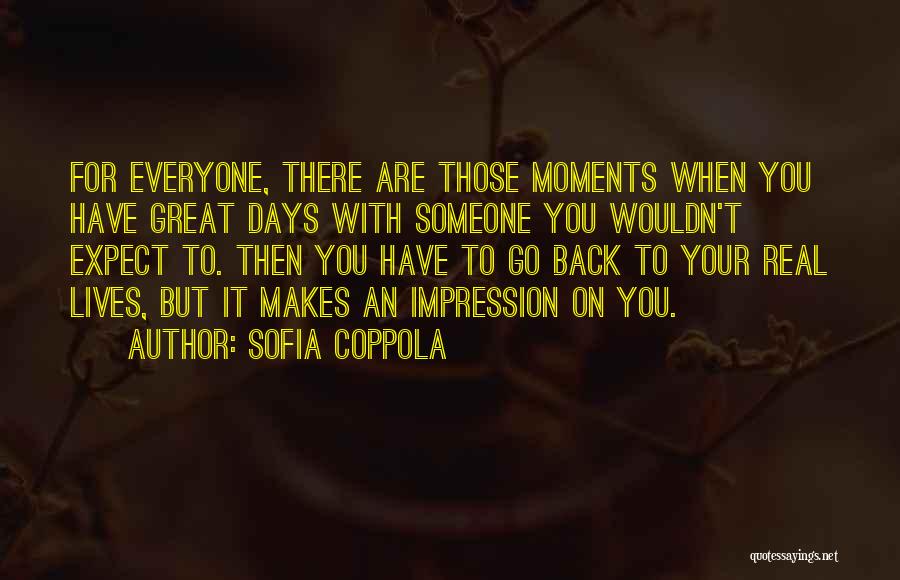 Sofia Coppola Quotes: For Everyone, There Are Those Moments When You Have Great Days With Someone You Wouldn't Expect To. Then You Have