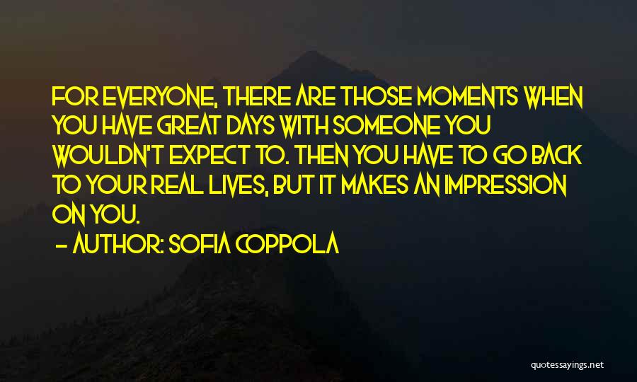 Sofia Coppola Quotes: For Everyone, There Are Those Moments When You Have Great Days With Someone You Wouldn't Expect To. Then You Have