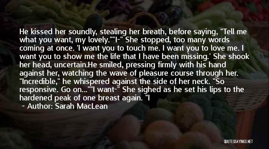 Sarah MacLean Quotes: He Kissed Her Soundly, Stealing Her Breath, Before Saying, Tell Me What You Want, My Lovely.i- She Stopped, Too Many