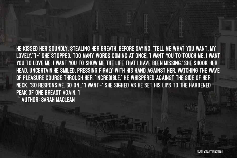 Sarah MacLean Quotes: He Kissed Her Soundly, Stealing Her Breath, Before Saying, Tell Me What You Want, My Lovely.i- She Stopped, Too Many