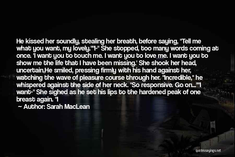 Sarah MacLean Quotes: He Kissed Her Soundly, Stealing Her Breath, Before Saying, Tell Me What You Want, My Lovely.i- She Stopped, Too Many