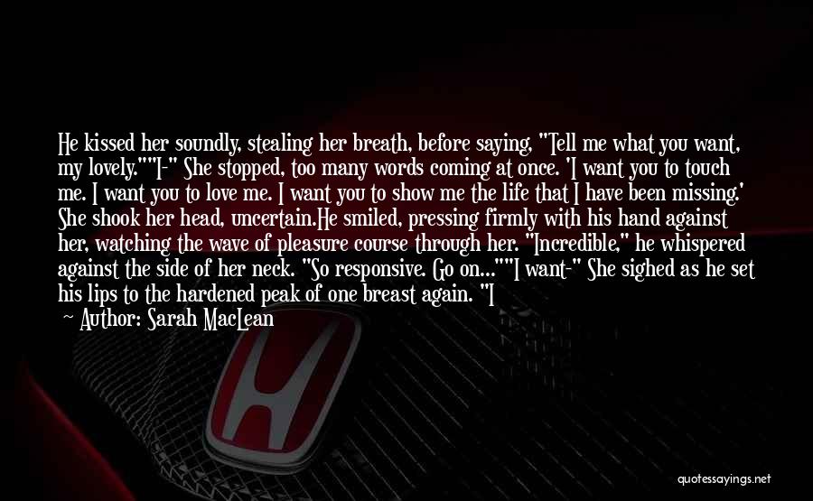 Sarah MacLean Quotes: He Kissed Her Soundly, Stealing Her Breath, Before Saying, Tell Me What You Want, My Lovely.i- She Stopped, Too Many