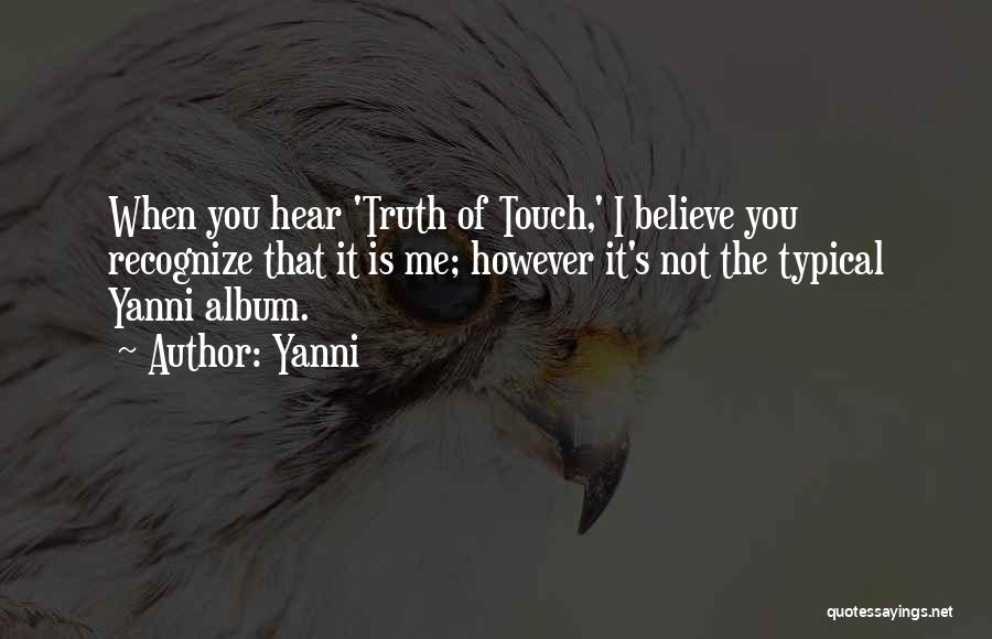 Yanni Quotes: When You Hear 'truth Of Touch,' I Believe You Recognize That It Is Me; However It's Not The Typical Yanni