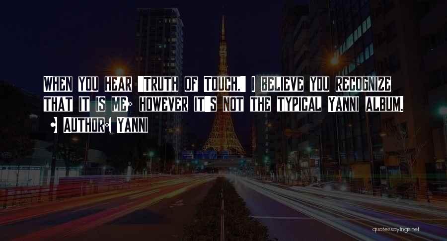 Yanni Quotes: When You Hear 'truth Of Touch,' I Believe You Recognize That It Is Me; However It's Not The Typical Yanni