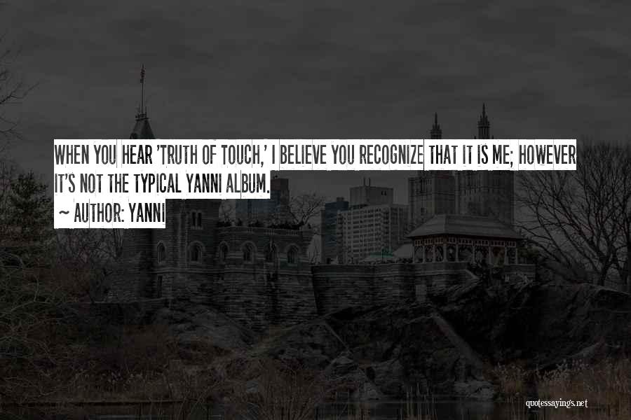 Yanni Quotes: When You Hear 'truth Of Touch,' I Believe You Recognize That It Is Me; However It's Not The Typical Yanni