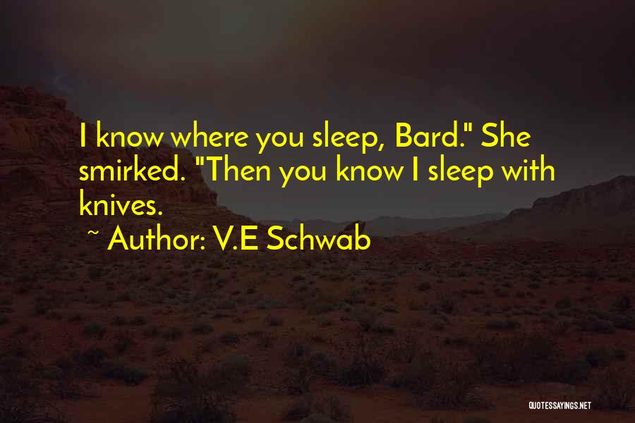 V.E Schwab Quotes: I Know Where You Sleep, Bard. She Smirked. Then You Know I Sleep With Knives.